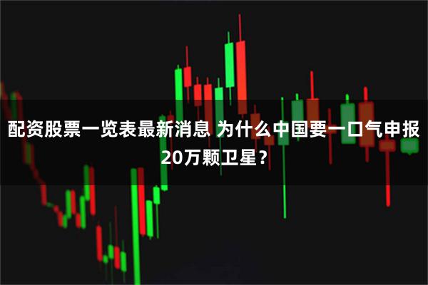 配资股票一览表最新消息 为什么中国要一口气申报20万颗卫星？