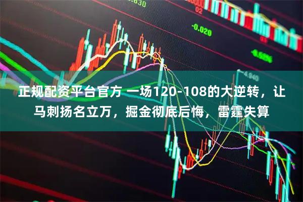 正规配资平台官方 一场120-108的大逆转，让马刺扬名立万，掘金彻底后悔，雷霆失算